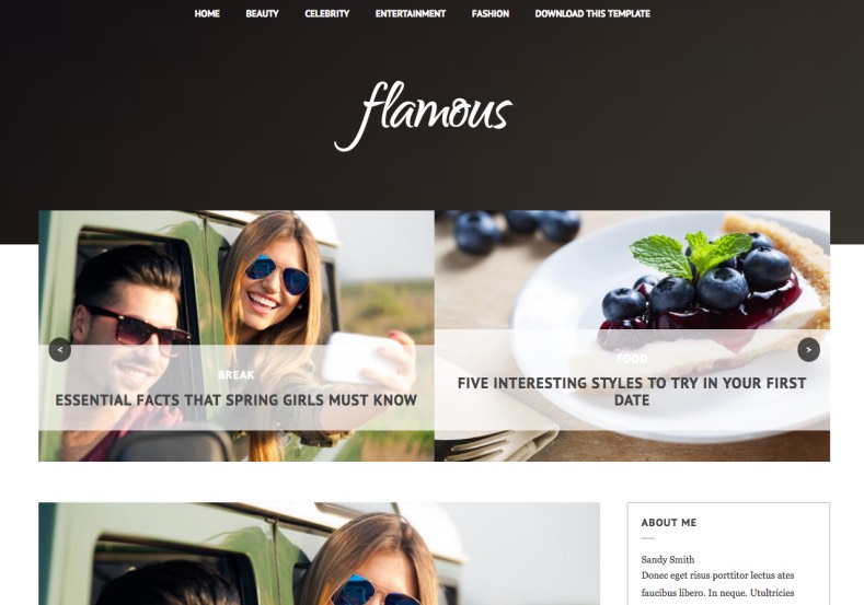 Flamous Blogger Template. Blogger Themes. Free Blogspot templates for your blogger blog. Best suitable for news blog templates. Best Ads ready blogspot templates help for add adsense ad code and easily showing adsence ads in your blog. Adapted from WordPress templates are converted from WordPress themes. It is help for take your rich. Blogger magazine template specially designed for magazine blogs. The writers can utilize this themes for take blog attractive to users. Elegant themes are more used themes in most of the blogs. Use minimalist blog templates for rich look for your blog. Free premium blogger themes means, themes authors release two types of themes. One is premium another one is free. Premium templates given for cost but free themes given for no cost. You no need pay From California, USA. $10 USD, or $20 USD and more. But premium buyers get more facilities from authors But free buyers. If you run game or other animation oriented blogs, and you can try with Anime blog templates. Today the world is fashion world. So girls involve to the criteria for make their life fashionable. So we provide fashion blogger themes for make your fashionable. News is most important concept of the world. Download news blogger templates for publishing online news. You can make your blog as online shopping store. Get Online shopping store blogger template to sell your product. Navigation is most important to users find correct place. Download drop down menu, page navigation menu, breadcrumb navigation menu and vertical dropdown menu blogspot themes for free. Google Guide to blogging tips and tricks for bloggers. Google bloggers can get blogspot trick and tips for bloggers. Blog templates portfolio professional blogspot themes, You can store your life moments with your blogs with personal pages templates. Video and movie blogs owners get amazing movie blog themes for their blogs. Business templates download. We publish blogger themes for photographers. Photographers easily share photos via photography blog themes. St valentine Christmas Halloween templates. Download Slideshow slider templates for free. Under construction coming soon custom blogspot template. Best beautiful high quality Custom layouts Blog templates from templateism, SoraTemplates, templatetrackers, simple, cute free premium professional unique designs blog themes blogspot themes. Seo ready portfolio anime fashion movie movies health custom layouts best download blogspot themes simple cute free premium professional unique designs xml html code html5. Flamous Blogger Template