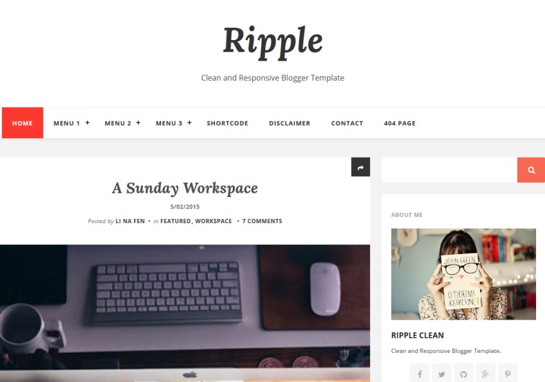 Ripple Blogger Template. Blogger Themes. Free Blogspot templates for your blogger blog. Best suitable for news blog templates. Best Ads ready blogspot templates help for add adsense ad code and easily showing adsence ads in your blog. Adapted from WordPress templates are converted from WordPress themes. It is help for take your rich. Blogger magazine template specially designed for magazine blogs. The writers can utilize this themes for take blog attractive to users. Elegant themes are more used themes in most of the blogs. Use minimalist blog templates for rich look for your blog. Free premium blogger themes means, themes authors release two types of themes. One is premium another one is free. Premium templates given for cost but free themes given for no cost. You no need pay From California, USA. $10 USD, or $20 USD and more. But premium buyers get more facilities from authors But free buyers. If you run game or other animation oriented blogs, and you can try with Anime blog templates. Today the world is fashion world. So girls involve to the criteria for make their life fashionable. So we provide fashion blogger themes for make your fashionable. News is most important concept of the world. Download news blogger templates for publishing online news. You can make your blog as online shopping store. Get Online shopping store blogger template to sell your product. Navigation is most important to users find correct place. Download drop down menu, page navigation menu, breadcrumb navigation menu and vertical dropdown menu blogspot themes for free. Google Guide to blogging tips and tricks for bloggers. Google bloggers can get blogspot trick and tips for bloggers. Blog templates portfolio professional blogspot themes, You can store your life moments with your blogs with personal pages templates. Video and movie blogs owners get amazing movie blog themes for their blogs. Business templates download. We publish blogger themes for photographers. Photographers easily share photos via photography blog themes. St valentine Christmas Halloween templates. Download Slideshow slider templates for free. Under construction coming soon custom blogspot template. Best beautiful high quality Custom layouts Blog templates from templateism, SoraTemplates, templatetrackers, simple, cute free premium professional unique designs blog themes blogspot themes. Seo ready portfolio anime fashion movie movies health custom layouts best download blogspot themes simple cute free premium professional unique designs xml html code html5. Ripple Blogger Template