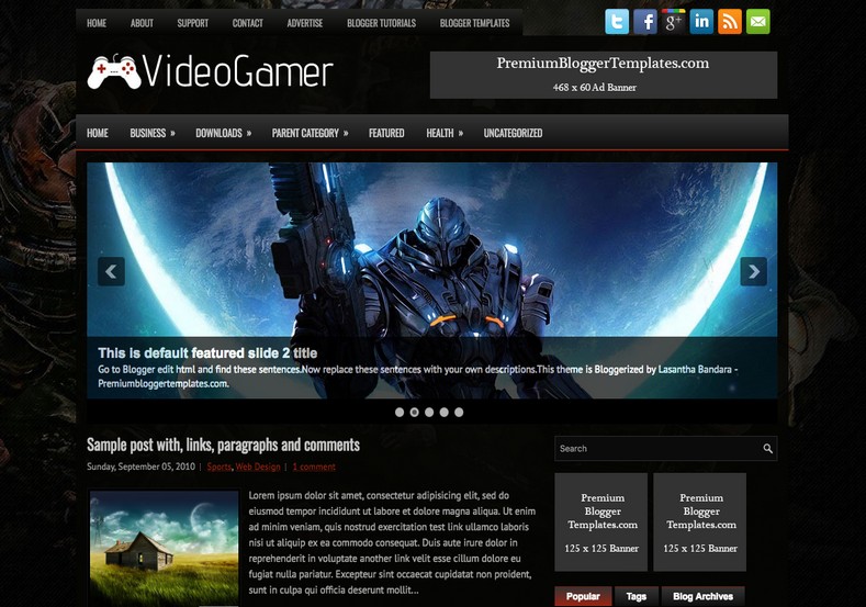VideoGamer Dark Blogger Template. Blogger Themes. Free Blogspot templates for your blogger blog. Best suitable for news blog templates. Best Ads ready blogspot templates help for add adsense ad code and easily showing adsence ads in your blog. Adapted from WordPress templates are converted from WordPress themes. It is help for take your rich. Blogger magazine template specially designed for magazine blogs. The writers can utilize this themes for take blog attractive to users. Elegant themes are more used themes in most of the blogs. Use minimalist blog templates for rich look for your blog. Free premium blogger themes means, themes authors release two types of themes. One is premium another one is free. Premium templates given for cost but free themes given for no cost. You no need pay From California, USA. $10 USD, or $20 USD and more. But premium buyers get more facilities from authors But free buyers. If you run game or other animation oriented blogs, and you can try with Anime blog templates. Today the world is fashion world. So girls involve to the criteria for make their life fashionable. So we provide fashion blogger themes for make your fashionable. News is most important concept of the world. Download news blogger templates for publishing online news. You can make your blog as online shopping store. Get Online shopping store blogger template to sell your product. Navigation is most important to users find correct place. Download drop down menu, page navigation menu, breadcrumb navigation menu and vertical dropdown menu blogspot themes for free. Google Guide to blogging tips and tricks for bloggers. Google bloggers can get blogspot trick and tips for bloggers. Blog templates portfolio professional blogspot themes, You can store your life moments with your blogs with personal pages templates. Video and movie blogs owners get amazing movie blog themes for their blogs. Business templates download. We publish blogger themes for photographers. Photographers easily share photos via photography blog themes. St valentine Christmas Halloween templates. Download Slideshow slider templates for free. Under construction coming soon custom blogspot template. Best beautiful high quality Custom layouts Blog templates from templateism, SoraTemplates, templatetrackers, simple, cute free premium professional unique designs blog themes blogspot themes. Seo ready portfolio anime fashion movie movies health custom layouts best download blogspot themes simple cute free premium professional unique designs xml html code html5.